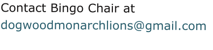 Contact Bingo Chair at  dogwoodmonarchlions@gmail.com